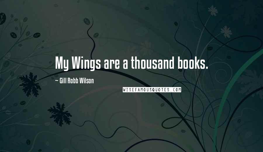 Gill Robb Wilson Quotes: My Wings are a thousand books.