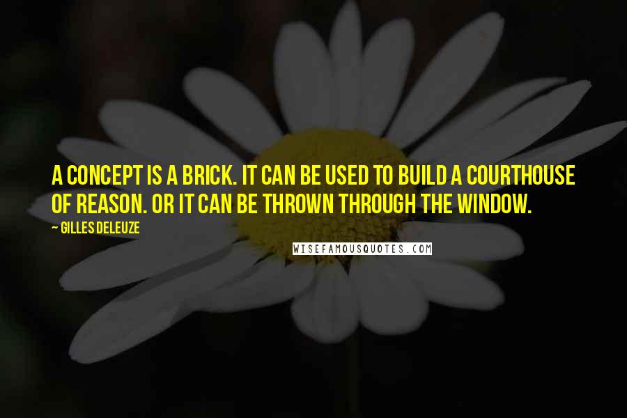 Gilles Deleuze Quotes: A concept is a brick. It can be used to build a courthouse of reason. Or it can be thrown through the window.