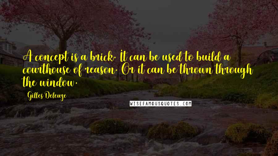 Gilles Deleuze Quotes: A concept is a brick. It can be used to build a courthouse of reason. Or it can be thrown through the window.