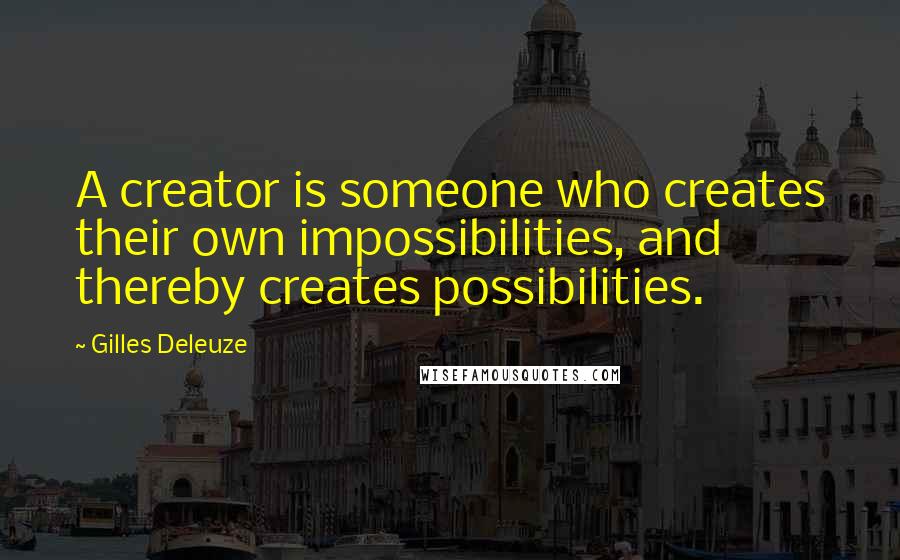 Gilles Deleuze Quotes: A creator is someone who creates their own impossibilities, and thereby creates possibilities.