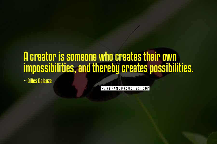 Gilles Deleuze Quotes: A creator is someone who creates their own impossibilities, and thereby creates possibilities.