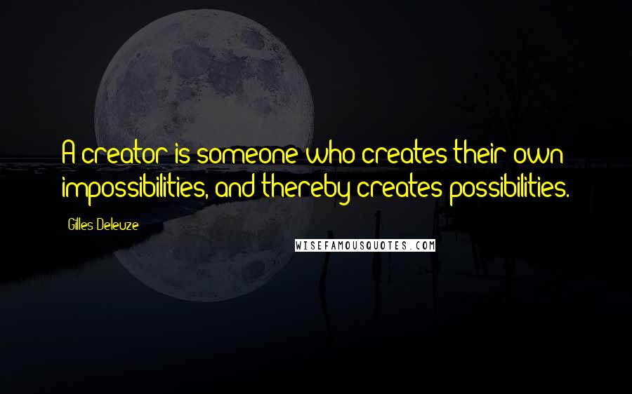 Gilles Deleuze Quotes: A creator is someone who creates their own impossibilities, and thereby creates possibilities.