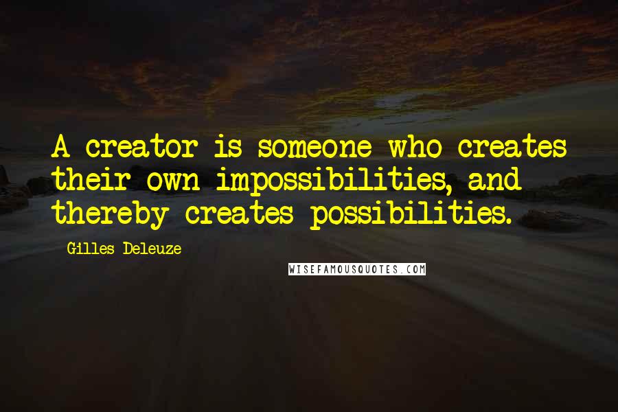 Gilles Deleuze Quotes: A creator is someone who creates their own impossibilities, and thereby creates possibilities.