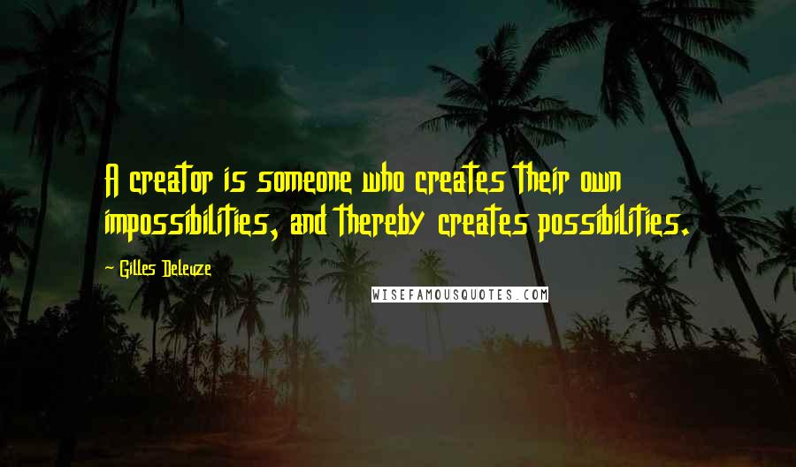 Gilles Deleuze Quotes: A creator is someone who creates their own impossibilities, and thereby creates possibilities.