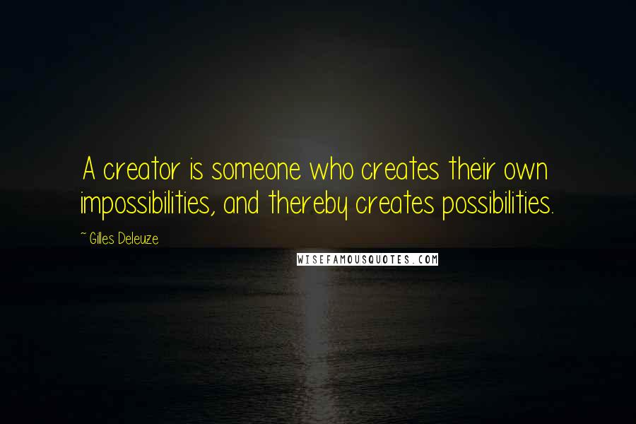 Gilles Deleuze Quotes: A creator is someone who creates their own impossibilities, and thereby creates possibilities.