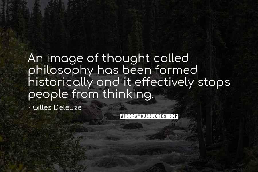 Gilles Deleuze Quotes: An image of thought called philosophy has been formed historically and it effectively stops people from thinking.