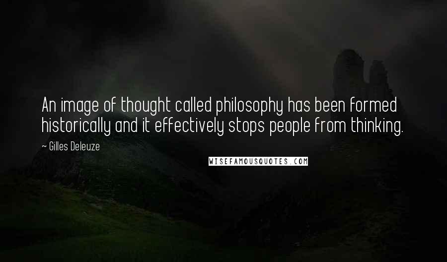 Gilles Deleuze Quotes: An image of thought called philosophy has been formed historically and it effectively stops people from thinking.