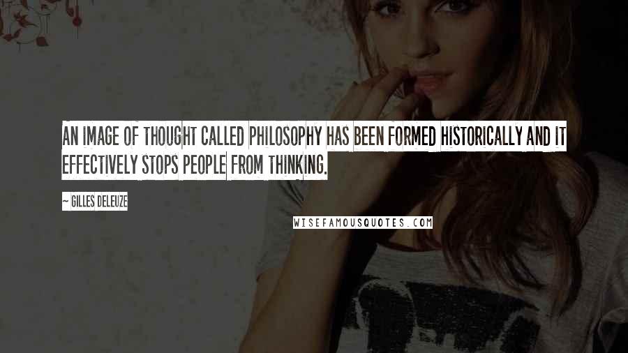 Gilles Deleuze Quotes: An image of thought called philosophy has been formed historically and it effectively stops people from thinking.