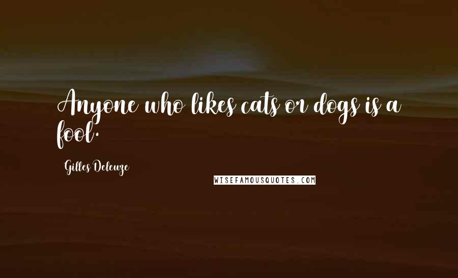 Gilles Deleuze Quotes: Anyone who likes cats or dogs is a fool.