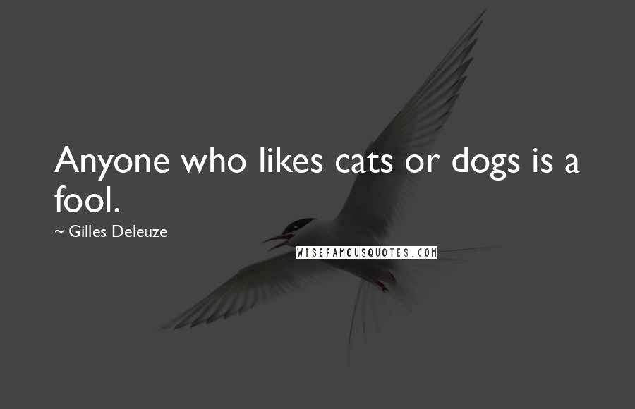 Gilles Deleuze Quotes: Anyone who likes cats or dogs is a fool.