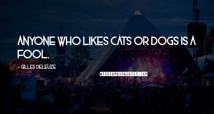 Gilles Deleuze Quotes: Anyone who likes cats or dogs is a fool.
