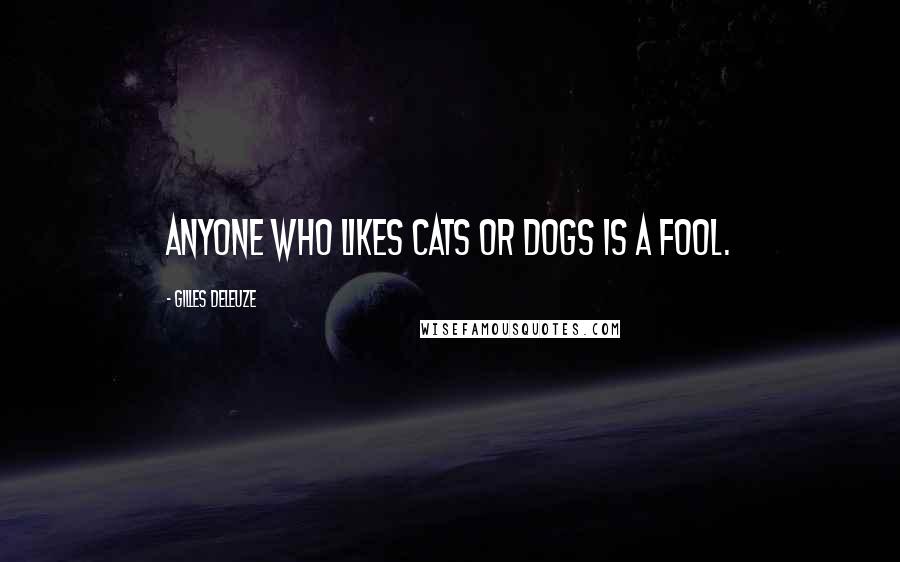 Gilles Deleuze Quotes: Anyone who likes cats or dogs is a fool.