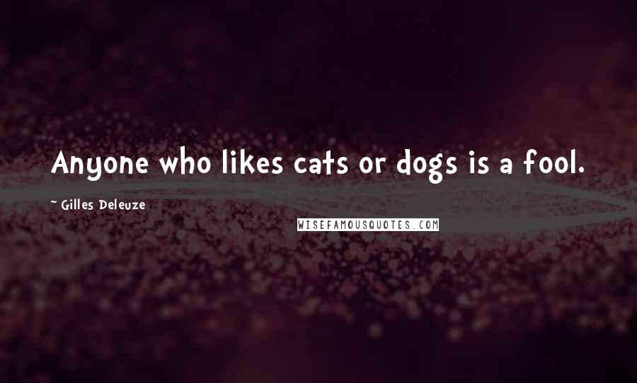 Gilles Deleuze Quotes: Anyone who likes cats or dogs is a fool.