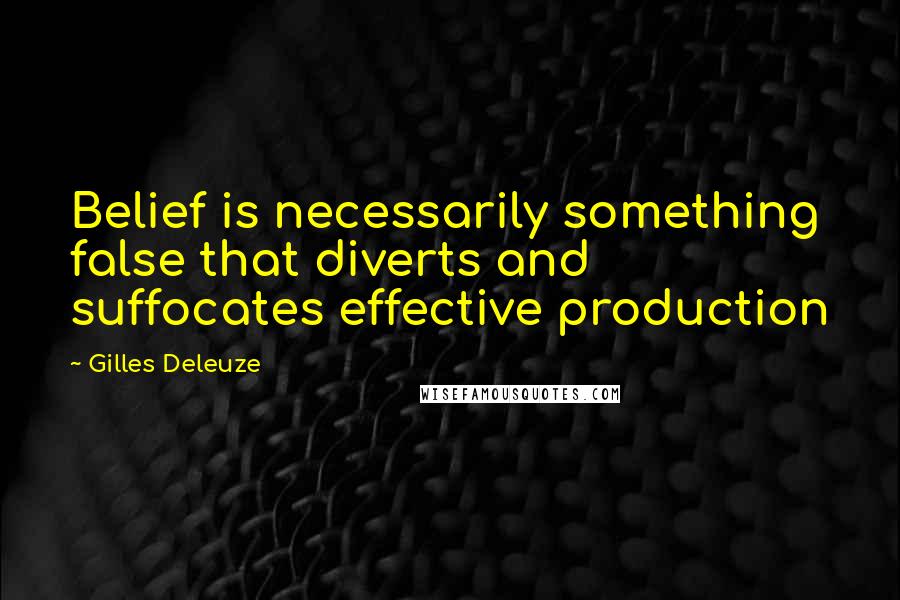 Gilles Deleuze Quotes: Belief is necessarily something false that diverts and suffocates effective production