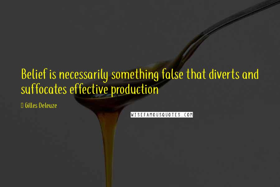 Gilles Deleuze Quotes: Belief is necessarily something false that diverts and suffocates effective production