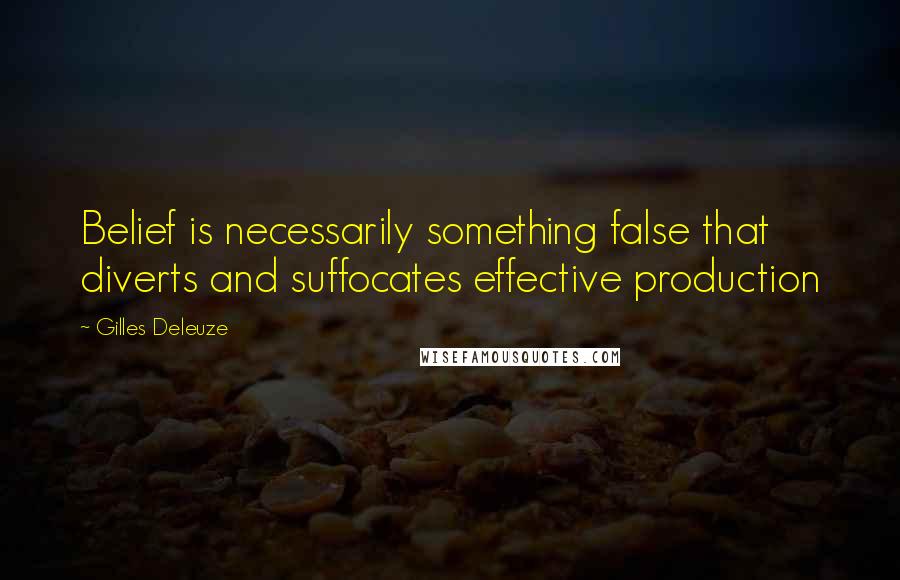 Gilles Deleuze Quotes: Belief is necessarily something false that diverts and suffocates effective production