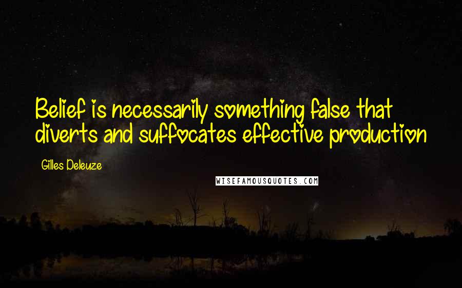 Gilles Deleuze Quotes: Belief is necessarily something false that diverts and suffocates effective production