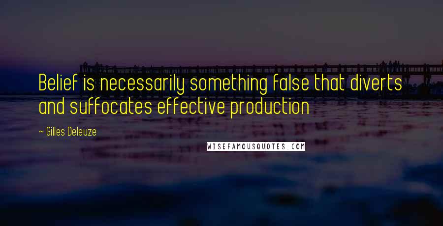 Gilles Deleuze Quotes: Belief is necessarily something false that diverts and suffocates effective production