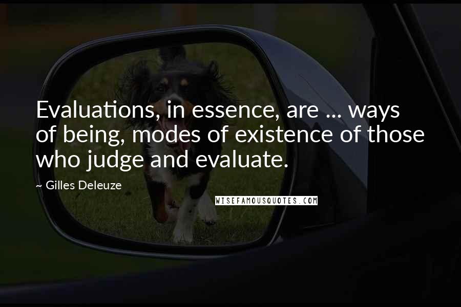 Gilles Deleuze Quotes: Evaluations, in essence, are ... ways of being, modes of existence of those who judge and evaluate.