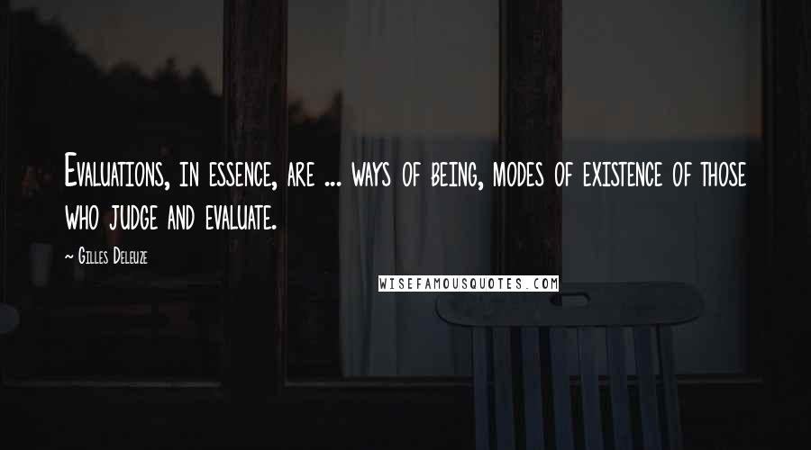 Gilles Deleuze Quotes: Evaluations, in essence, are ... ways of being, modes of existence of those who judge and evaluate.