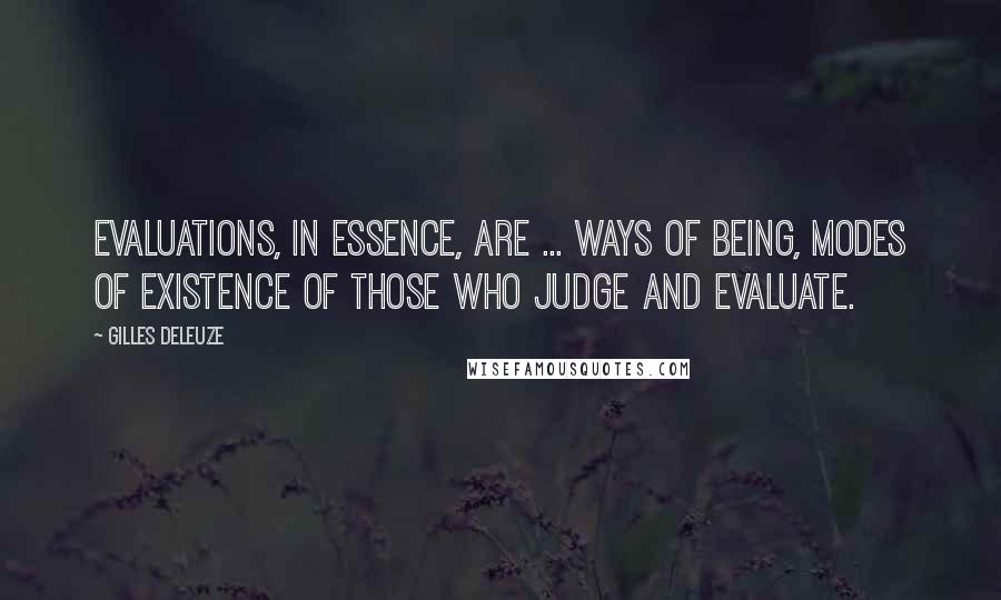 Gilles Deleuze Quotes: Evaluations, in essence, are ... ways of being, modes of existence of those who judge and evaluate.