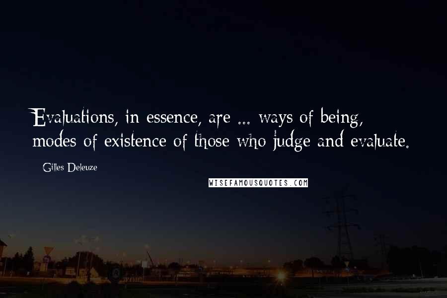 Gilles Deleuze Quotes: Evaluations, in essence, are ... ways of being, modes of existence of those who judge and evaluate.