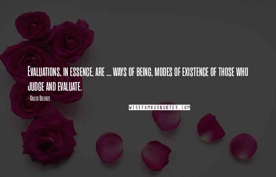 Gilles Deleuze Quotes: Evaluations, in essence, are ... ways of being, modes of existence of those who judge and evaluate.