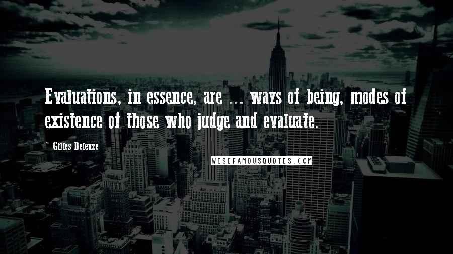 Gilles Deleuze Quotes: Evaluations, in essence, are ... ways of being, modes of existence of those who judge and evaluate.