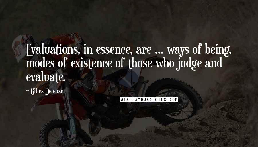 Gilles Deleuze Quotes: Evaluations, in essence, are ... ways of being, modes of existence of those who judge and evaluate.