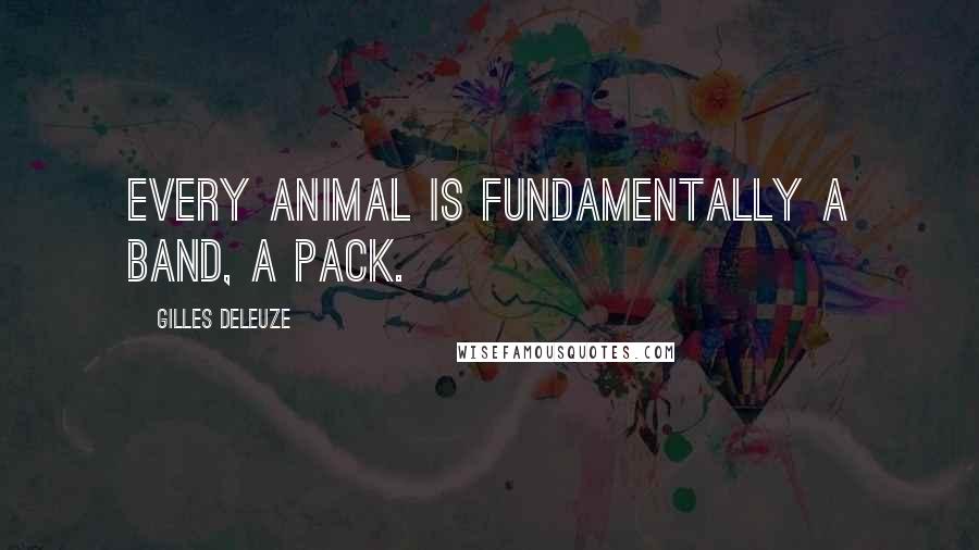 Gilles Deleuze Quotes: Every animal is fundamentally a band, a pack.