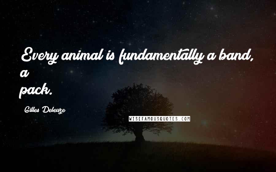 Gilles Deleuze Quotes: Every animal is fundamentally a band, a pack.