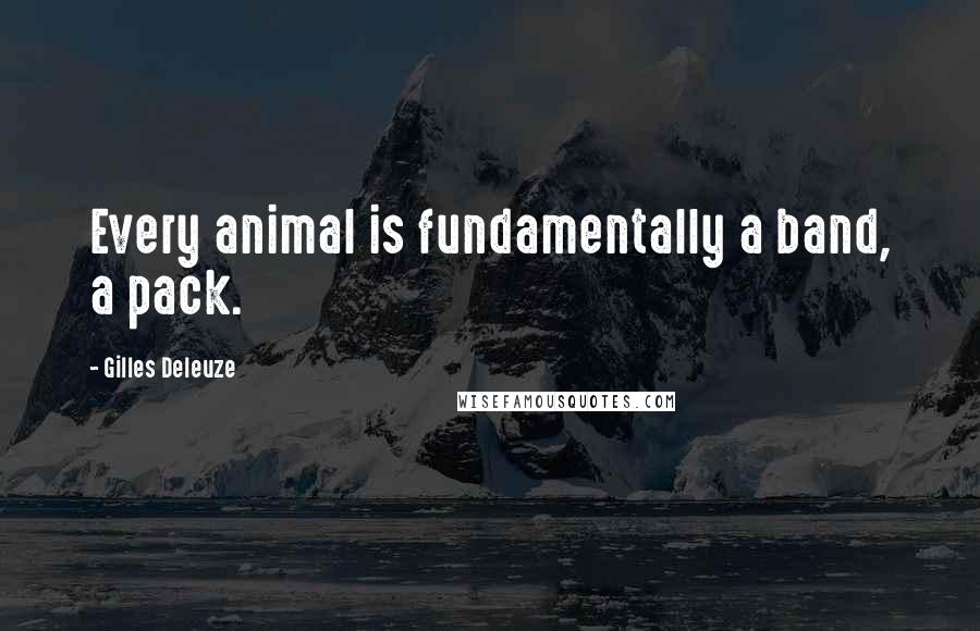 Gilles Deleuze Quotes: Every animal is fundamentally a band, a pack.