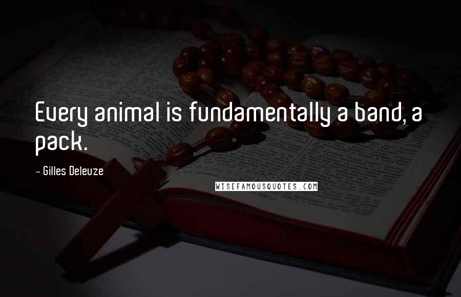 Gilles Deleuze Quotes: Every animal is fundamentally a band, a pack.