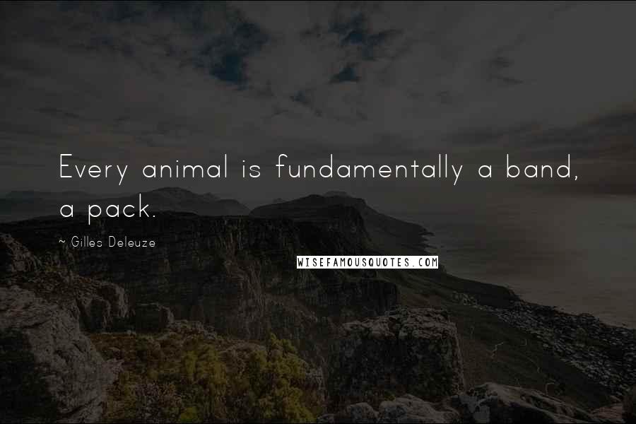 Gilles Deleuze Quotes: Every animal is fundamentally a band, a pack.