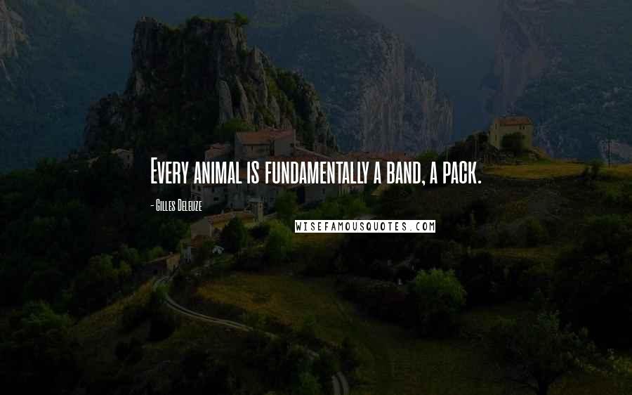 Gilles Deleuze Quotes: Every animal is fundamentally a band, a pack.