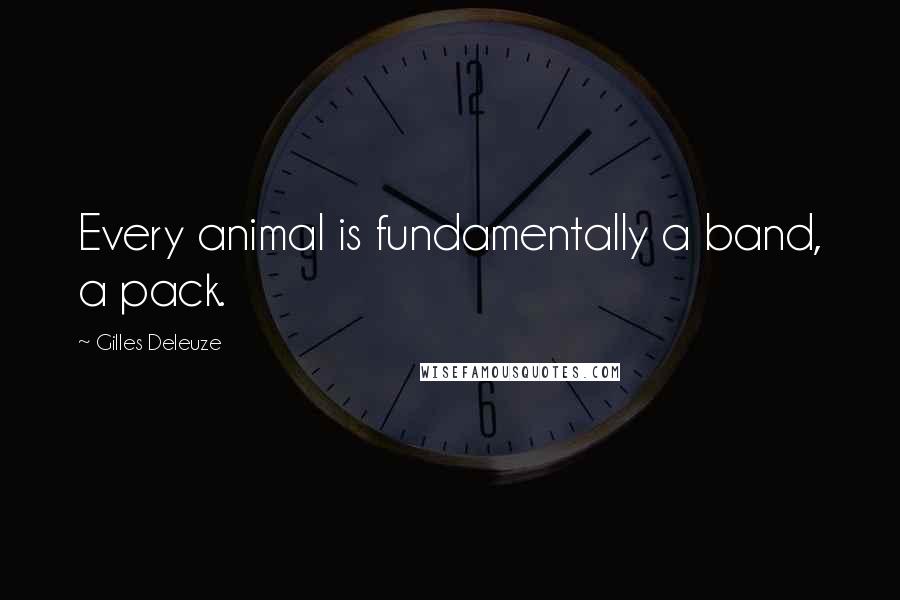 Gilles Deleuze Quotes: Every animal is fundamentally a band, a pack.