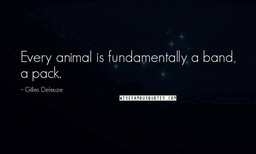 Gilles Deleuze Quotes: Every animal is fundamentally a band, a pack.