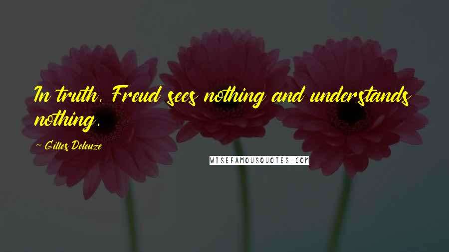 Gilles Deleuze Quotes: In truth, Freud sees nothing and understands nothing.