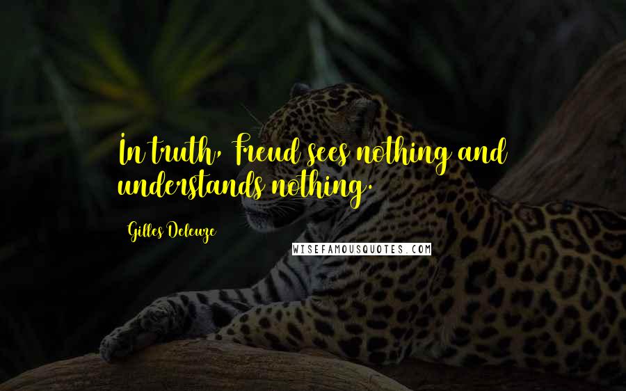 Gilles Deleuze Quotes: In truth, Freud sees nothing and understands nothing.