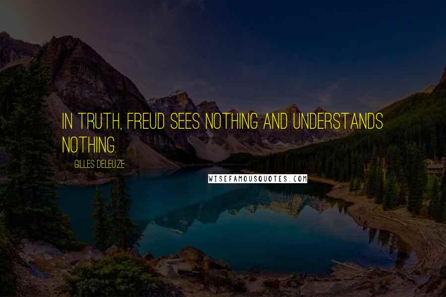 Gilles Deleuze Quotes: In truth, Freud sees nothing and understands nothing.