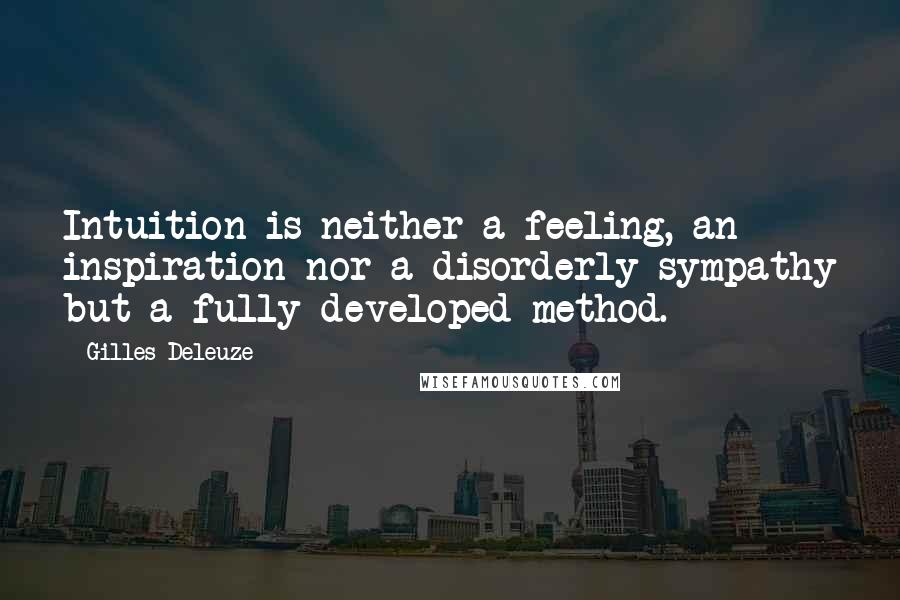 Gilles Deleuze Quotes: Intuition is neither a feeling, an inspiration nor a disorderly sympathy but a fully developed method.
