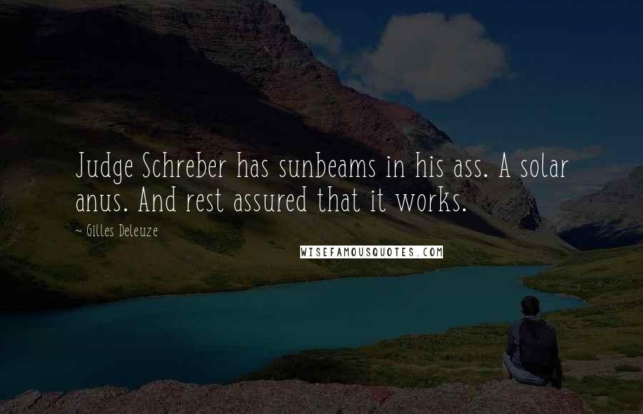 Gilles Deleuze Quotes: Judge Schreber has sunbeams in his ass. A solar anus. And rest assured that it works.