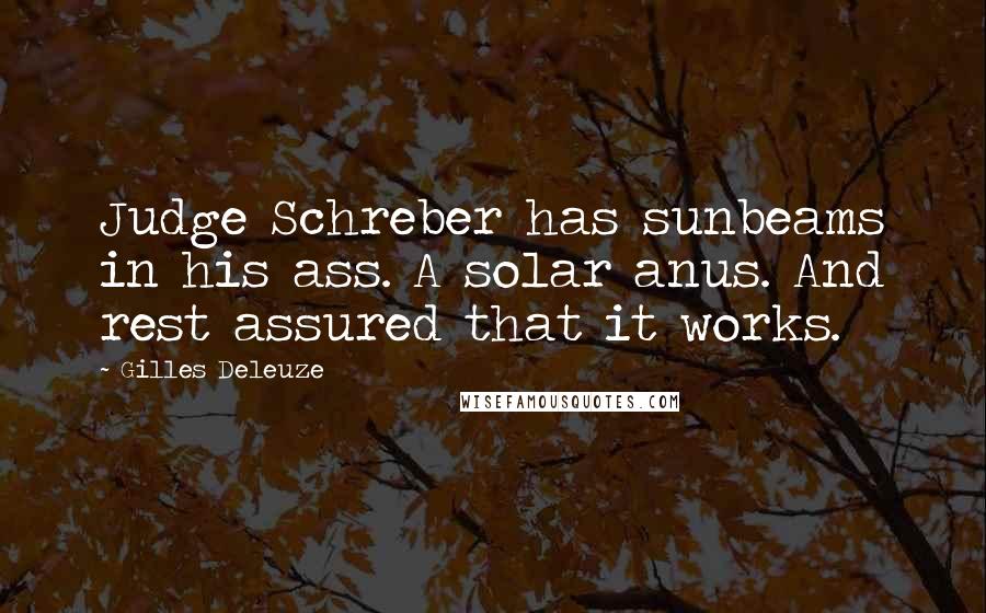 Gilles Deleuze Quotes: Judge Schreber has sunbeams in his ass. A solar anus. And rest assured that it works.