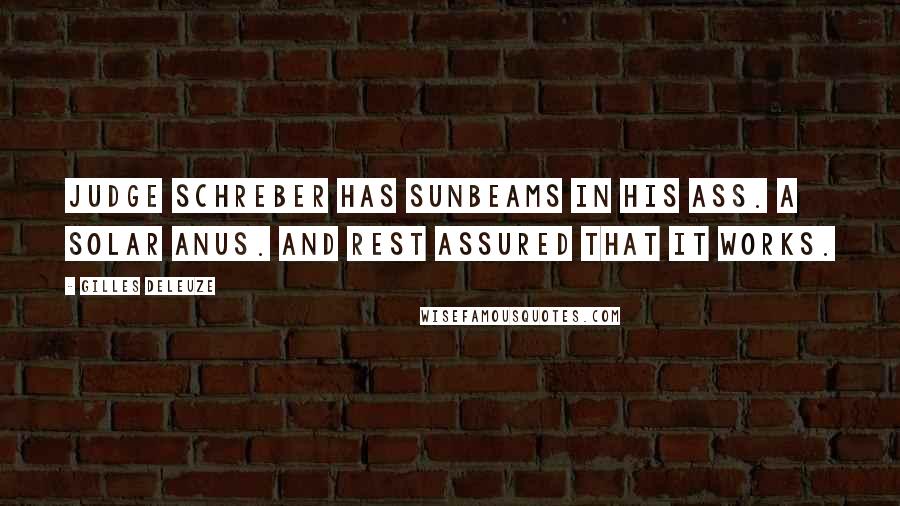 Gilles Deleuze Quotes: Judge Schreber has sunbeams in his ass. A solar anus. And rest assured that it works.