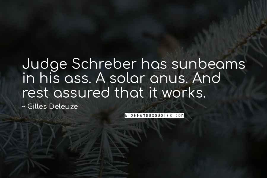 Gilles Deleuze Quotes: Judge Schreber has sunbeams in his ass. A solar anus. And rest assured that it works.