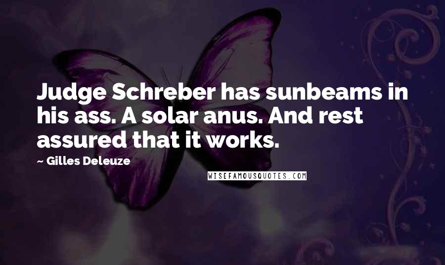 Gilles Deleuze Quotes: Judge Schreber has sunbeams in his ass. A solar anus. And rest assured that it works.