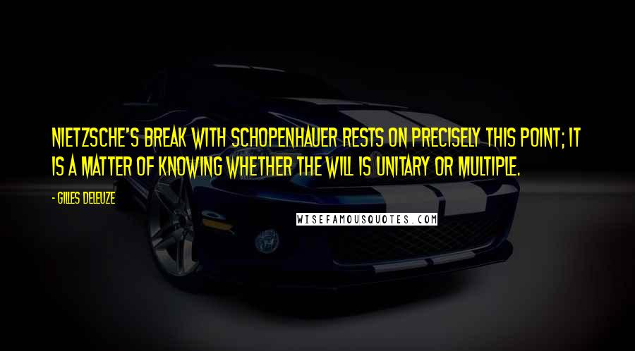 Gilles Deleuze Quotes: Nietzsche's break with Schopenhauer rests on precisely this point; it is a matter of knowing whether the will is unitary or multiple.