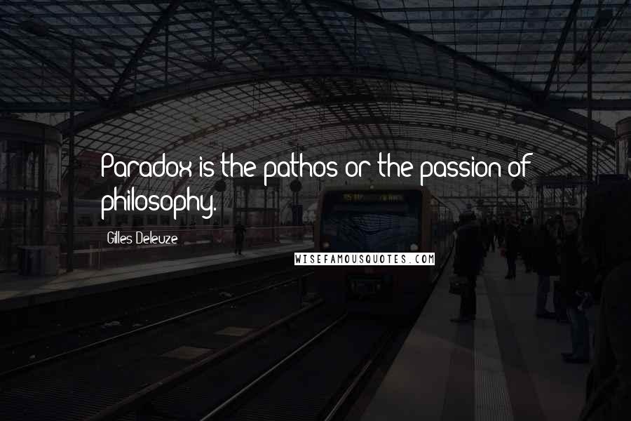 Gilles Deleuze Quotes: Paradox is the pathos or the passion of philosophy.