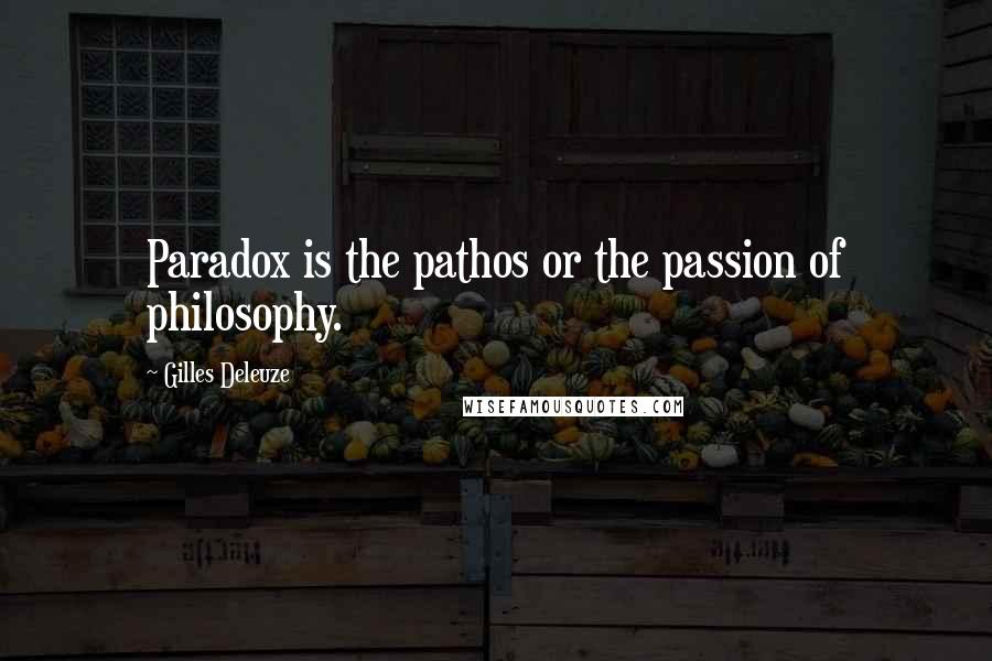 Gilles Deleuze Quotes: Paradox is the pathos or the passion of philosophy.