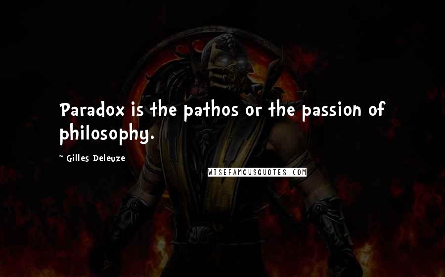 Gilles Deleuze Quotes: Paradox is the pathos or the passion of philosophy.